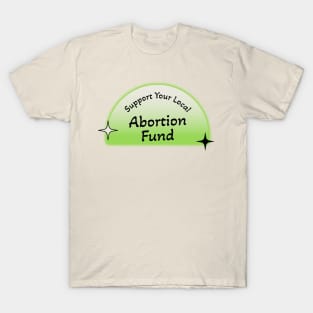 Support Your Local Abortion Fund - Protect Abortion T-Shirt